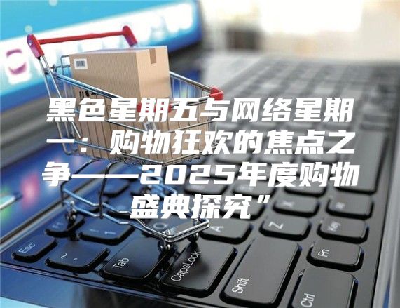 黑色星期五与网络星期一：购物狂欢的焦点之争——2025年度购物盛典探究”
