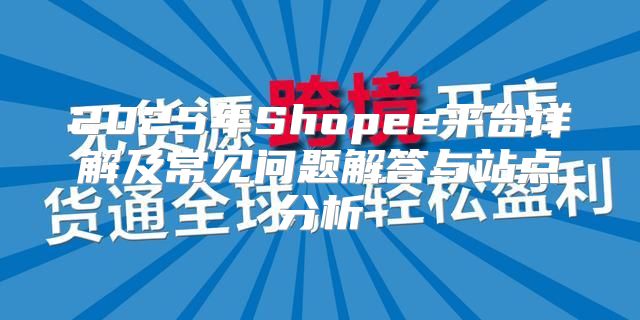 2025年Shopee平台详解及常见问题解答与站点分析
