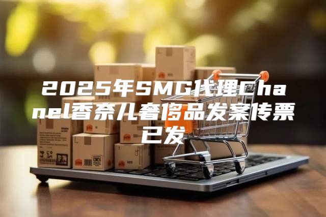 2025年SMG代理Chanel香奈儿奢侈品发案传票已发