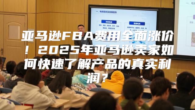 亚马逊FBA费用全面涨价！2025年亚马逊卖家如何快速了解产品的真实利润？