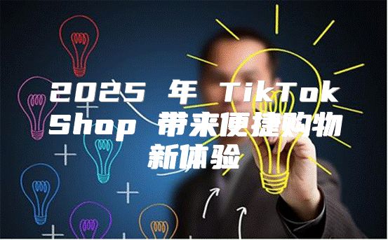 2025 年 TikTokShop 带来便捷购物新体验