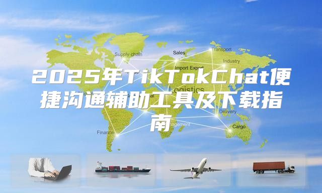 2025年TikTokChat便捷沟通辅助工具及下载指南