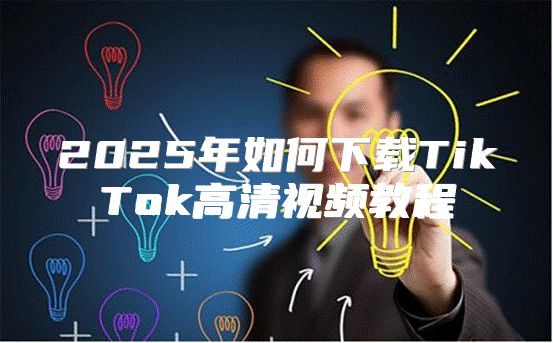2025年如何下载TikTok高清视频教程