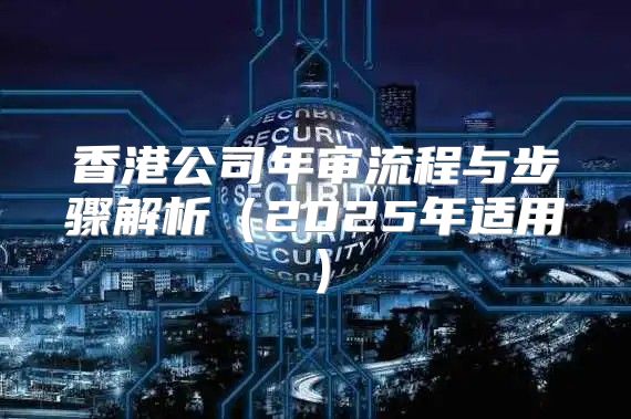 香港公司年审流程与步骤解析2025年适用