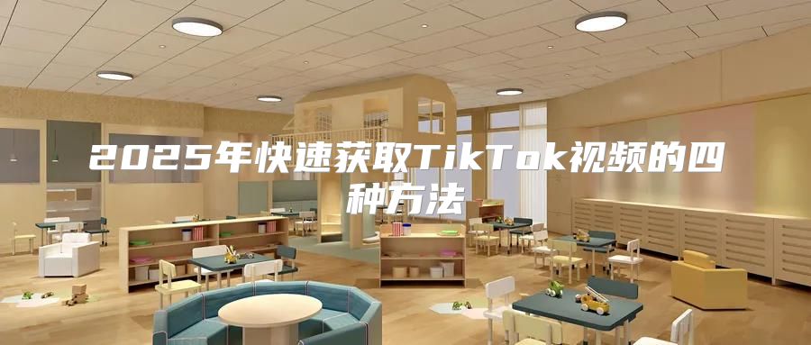 2025年快速获取TikTok视频的四种方法