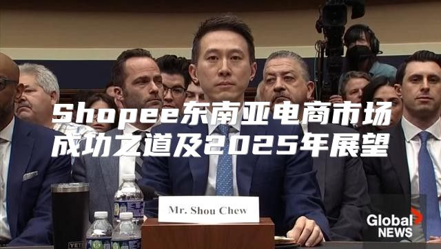 Shopee东南亚电商市场成功之道及2025年展望