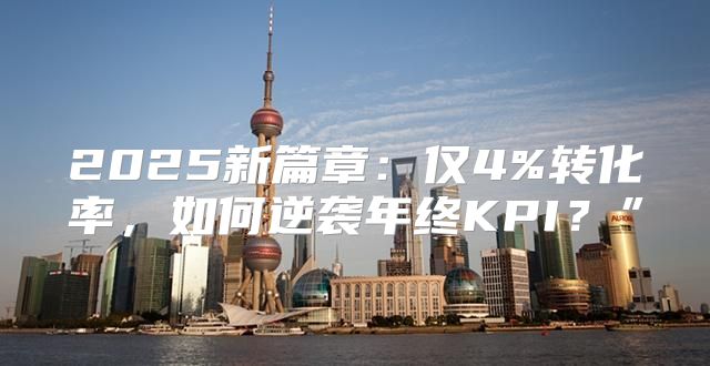 2025新篇章：仅4%转化率，如何逆袭年终KPI？”