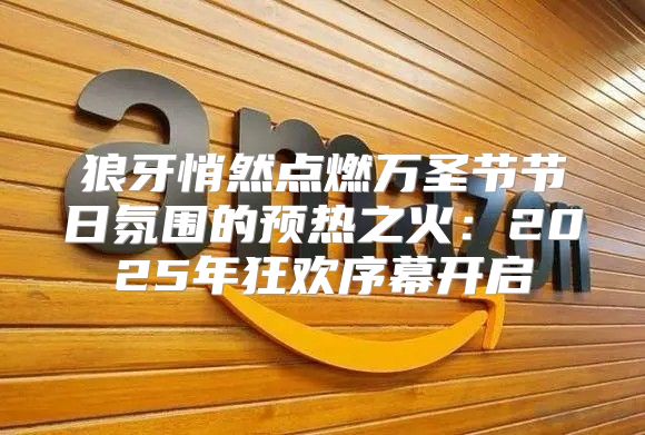 狼牙悄然点燃万圣节节日氛围的预热之火：2025年狂欢序幕开启