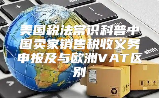 美国税法常识科普中国卖家销售税收义务申报及与欧洲VAT区别