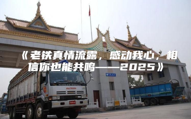 老铁真情流露，感动我心，相信你也能共鸣——2025