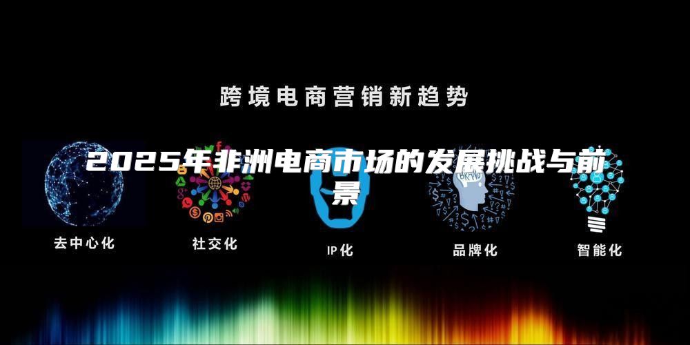 2025年非洲电商市场的发展挑战与前景