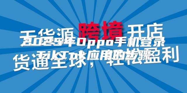 2025年Oppo手机登录TikTok应用的步骤