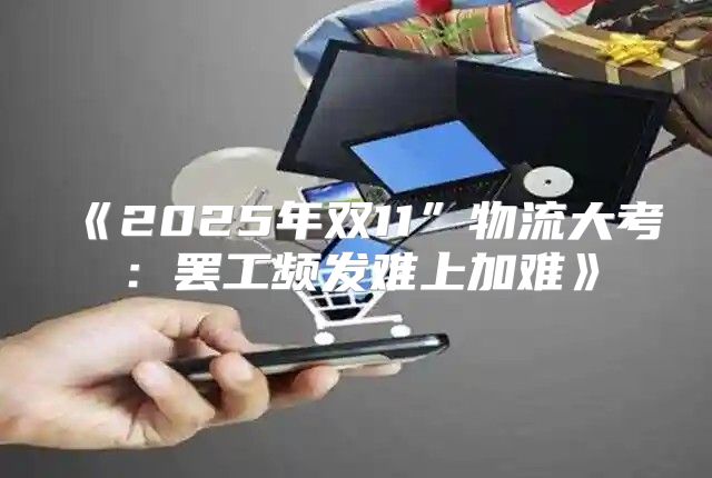 2025年双11”物流大考：罢工频发难上加难