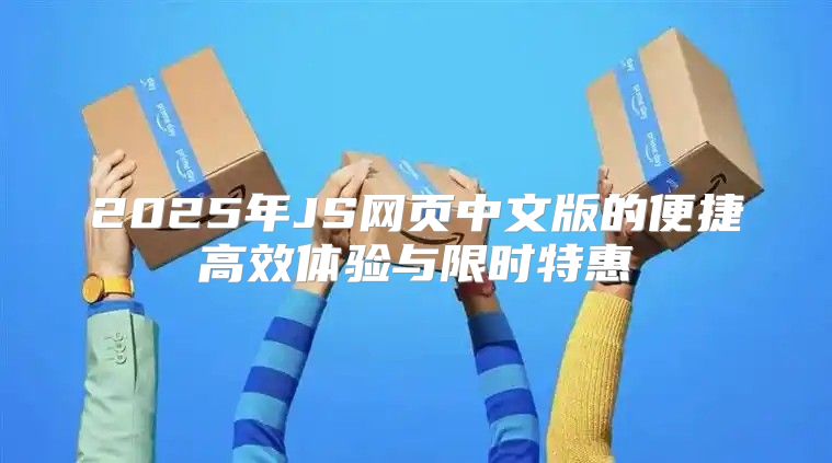 2025年JS网页中文版的便捷高效体验与限时特惠