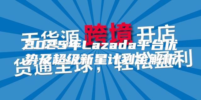 2025年Lazada平台优势及超级新星计划全解析