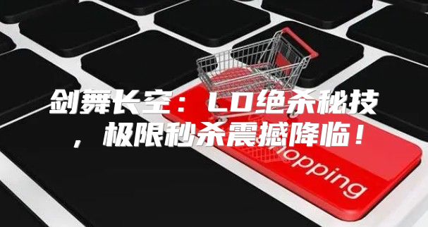 剑舞长空：LD绝杀秘技，极限秒杀震撼降临！