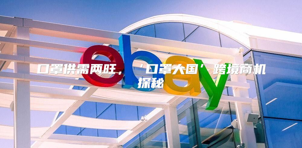 口罩供需两旺，‘口罩大国’跨境商机探秘
