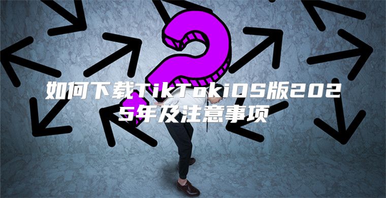 如何下载TikTokiOS版2025年及注意事项