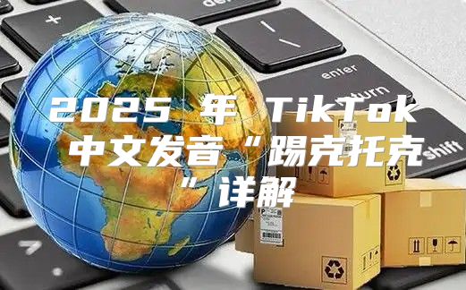 2025 年 TikTok 中文发音“踢克托克”详解