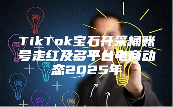 TikTok宝石开采桶账号走红及多平台电商动态2025年