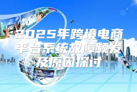 2025年跨境电商平台系统故障频发及原因探讨