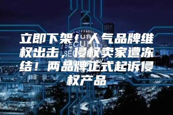 立即下架！人气品牌维权出击，侵权卖家遭冻结！两品牌正式起诉侵权产品