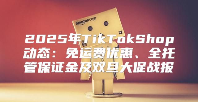 2025年TikTokShop动态：免运费优惠、全托管保证金及双旦大促战报