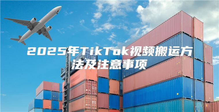 2025年TikTok视频搬运方法及注意事项