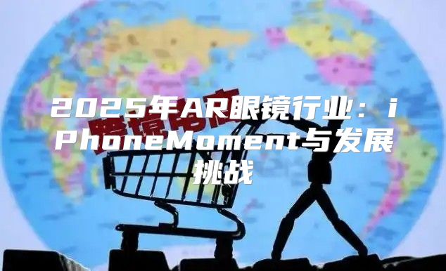2025年AR眼镜行业：iPhoneMoment与发展挑战