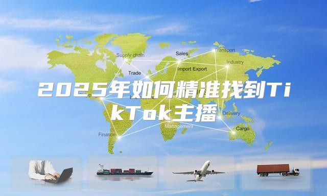2025年如何精准找到TikTok主播