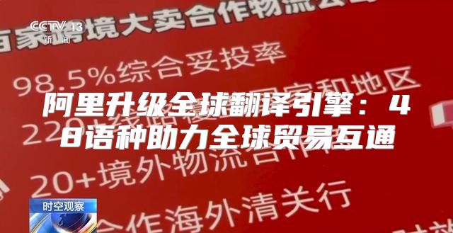 阿里升级全球翻译引擎：48语种助力全球贸易互通