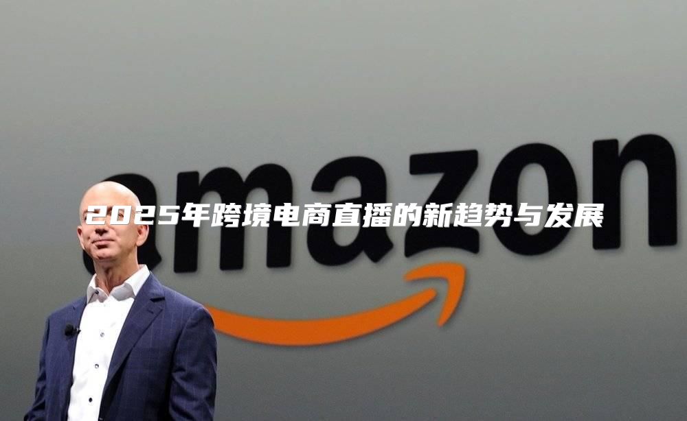 2025年跨境电商直播的新趋势与发展