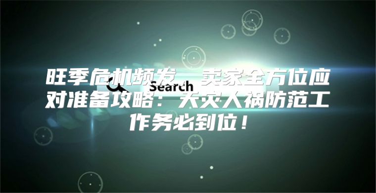 旺季危机频发，卖家全方位应对准备攻略：天灾人祸防范工作务必到位！