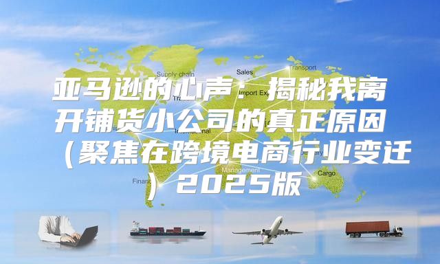 亚马逊的心声：揭秘我离开铺货小公司的真正原因聚焦在跨境电商行业变迁2025版