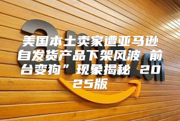 美国本土卖家遭亚马逊自发货产品下架风波 前台变狗”现象揭秘 2025版