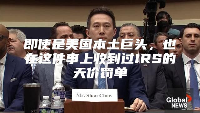 即使是美国本土巨头，也在这件事上收到过IRS的天价罚单