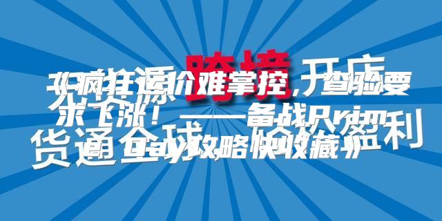 疯狂运价难掌控，查验要求飞涨！——备战PrimeDay攻略快收藏