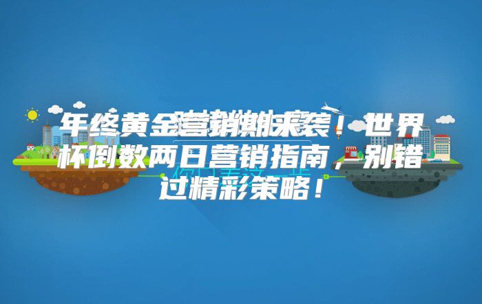 年终黄金营销期来袭！世界杯倒数两日营销指南，别错过精彩策略！
