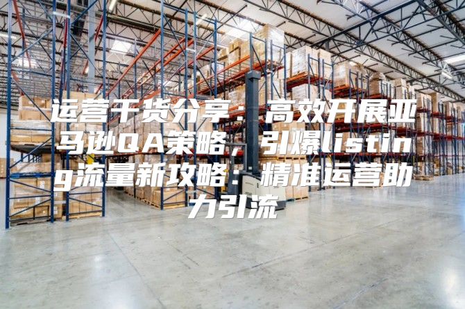 运营干货分享：高效开展亚马逊QA策略，引爆listing流量新攻略：精准运营助力引流