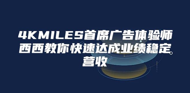 4KMILES首席广告体验师西西教你快速达成业绩稳定营收