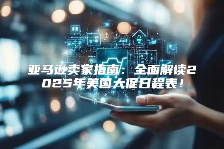 亚马逊卖家指南：全面解读2025年美国大促日程表！