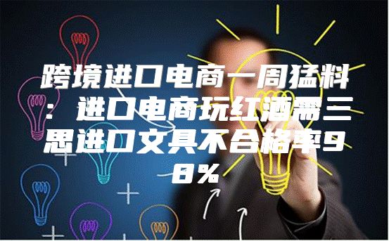跨境进口电商一周猛料：进口电商玩红酒需三思进口文具不合格率98%