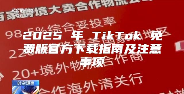 2025 年 TikTok 免费版官方下载指南及注意事项
