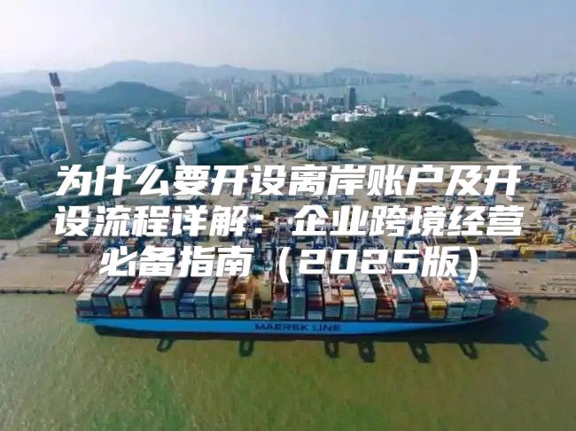 为什么要开设离岸账户及开设流程详解：企业跨境经营必备指南2025版