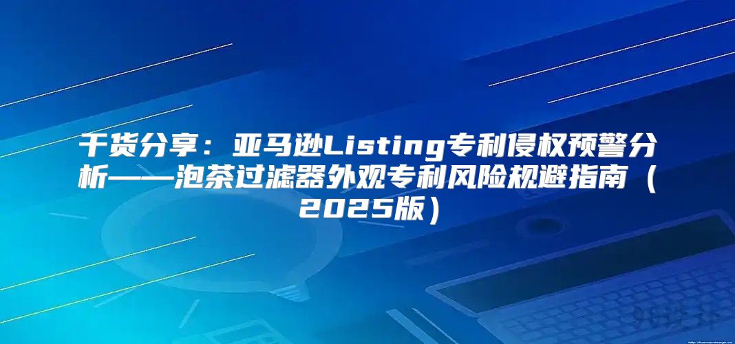 干货分享：亚马逊Listing专利侵权预警分析——泡茶过滤器外观专利风险规避指南2025版