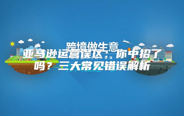 亚马逊运营误区：你中招了吗？三大常见错误解析