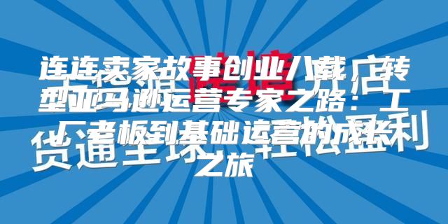 连连卖家故事创业八载，转型亚马逊运营专家之路：工厂老板到基础运营的成长之旅
