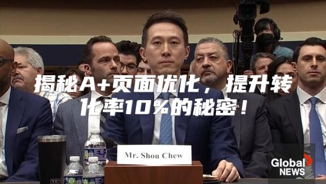 揭秘A+页面优化，提升转化率10%的秘密！