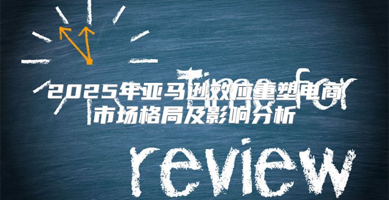 2025年亚马逊效应重塑电商市场格局及影响分析