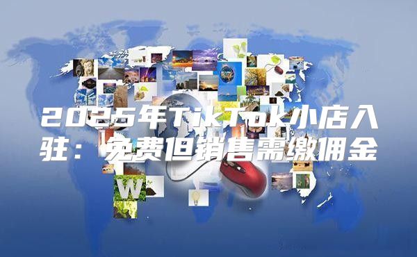 2025年TikTok小店入驻：免费但销售需缴佣金